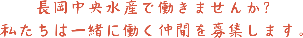 長岡中央水産で働きませんか？ 私たちは一緒に働く仲間を募集します。